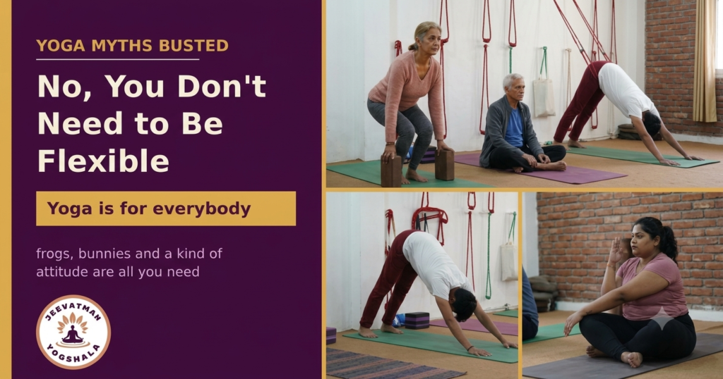 Yoga Myths Busted: No, You Don't Need to Be Flexible 1 Yoga Myths Busted poster from Jeevatman Yogshala. A purple panel reads “No, You Don’t Need to Be Flexible” with a gold banner saying “Yoga is for everybody.” Beside it are three photos from a yoga class. At the top, an instructor guides a student in a side-bend while another woman watches. At bottom left, two women sit facing each other, laughing and holding forearms, with a blue yoga block beside them. At bottom right, a smiling woman demonstrates a deep squat while another woman stands behind her, smiling.